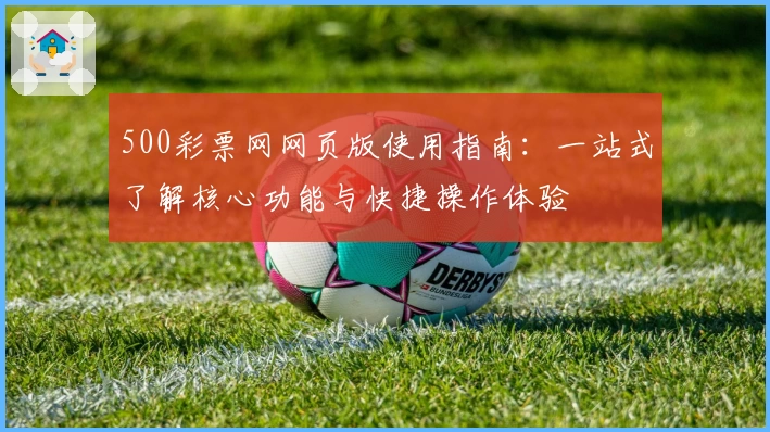 500彩票网网页版使用指南：一站式了解核心功能与快捷操作体验
