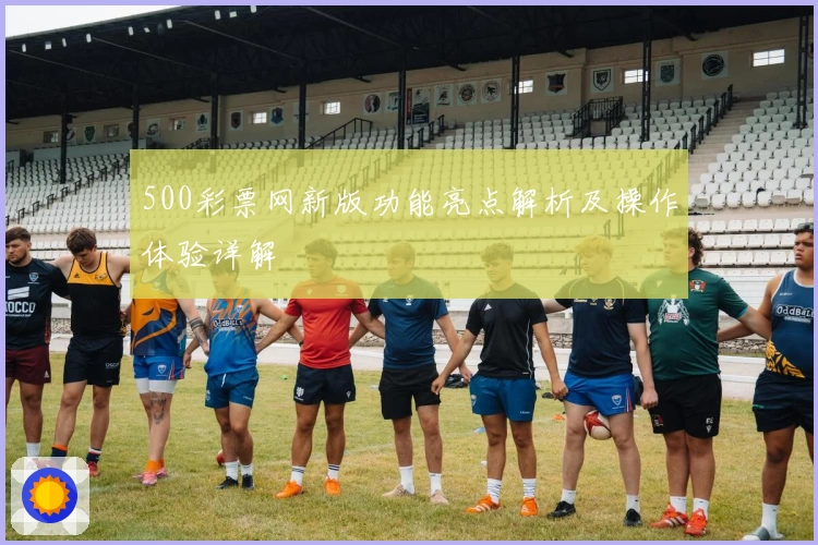 500彩票网新版功能亮点解析及操作体验详解