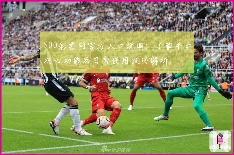 500彩票网官方入口说明：了解平台核心功能及日常使用技巧解析