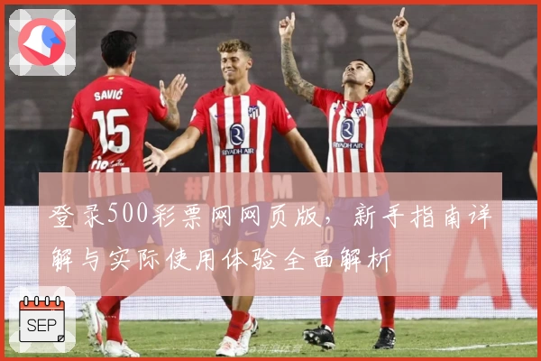 登录500彩票网网页版,新手指南详解与实际使用体验全面解析