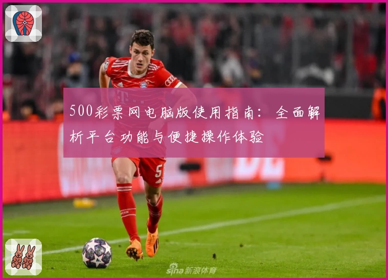 500彩票网电脑版使用指南：全面解析平台功能与便捷操作体验