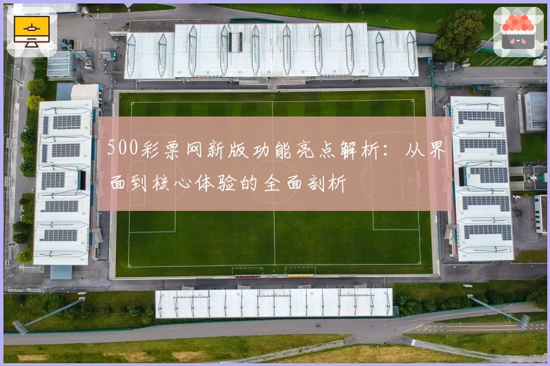500彩票网新版功能亮点解析：从界面到核心体验的全面剖析