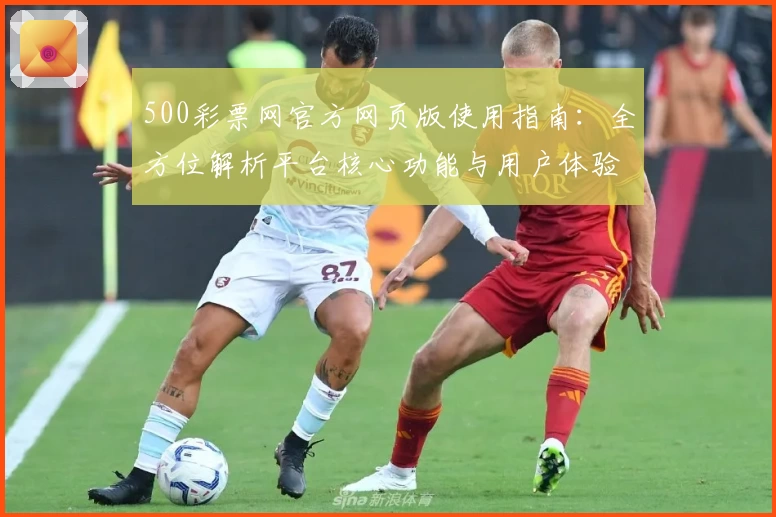 500彩票网官方网页版使用指南：全方位解析平台核心功能与用户体验