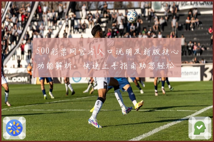 500彩票网官方入口说明及新版核心功能解析，快速上手指南助您轻松掌握平台亮点