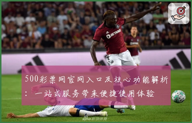 500彩票网官网入口及核心功能解析：一站式服务带来便捷使用体验