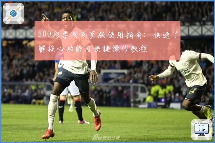 500彩票网网页版使用指南：快速了解核心功能与便捷操作教程