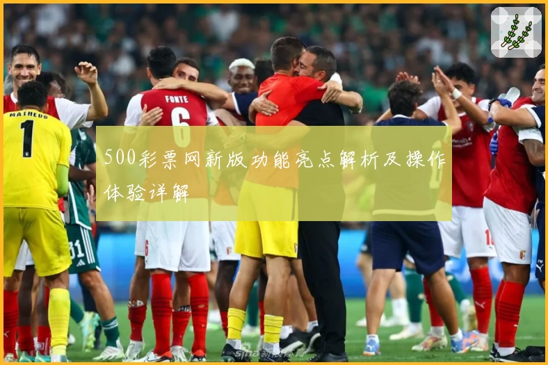 500彩票网新版功能亮点解析及操作体验详解
