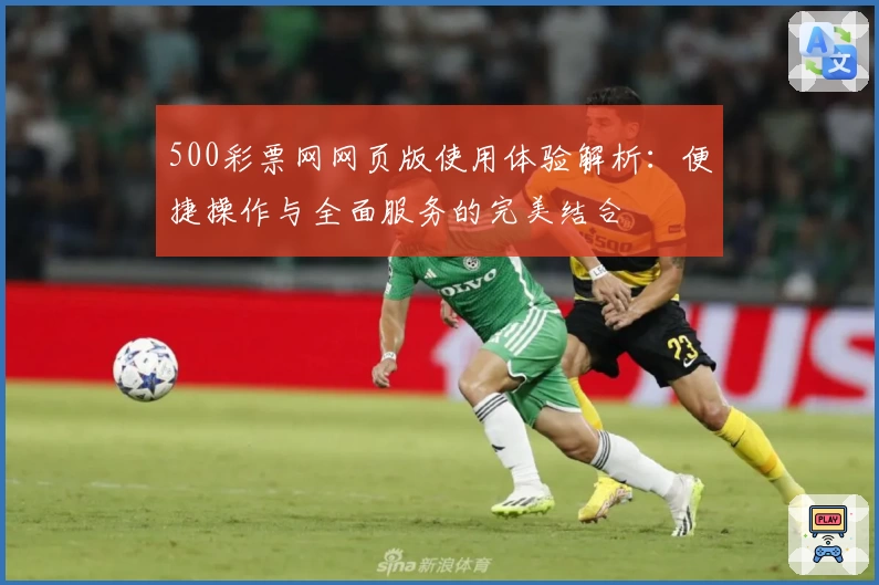 500彩票网网页版使用体验解析：便捷操作与全面服务的完美结合