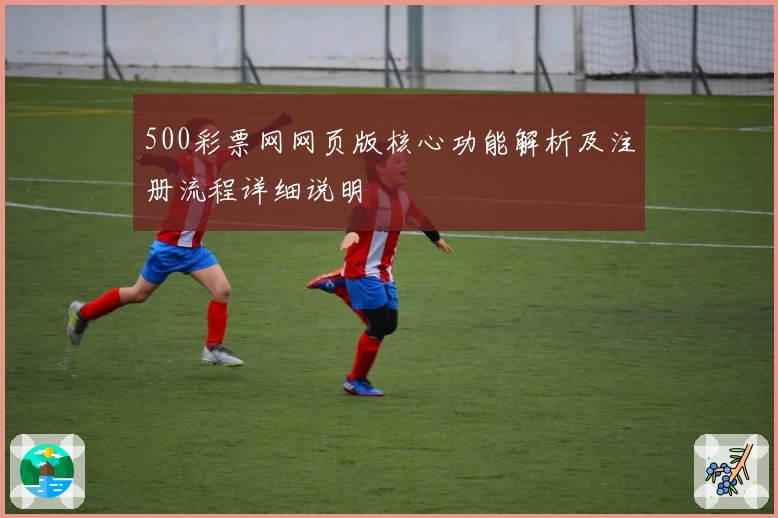 500彩票网网页版核心功能解析及注册流程详细说明