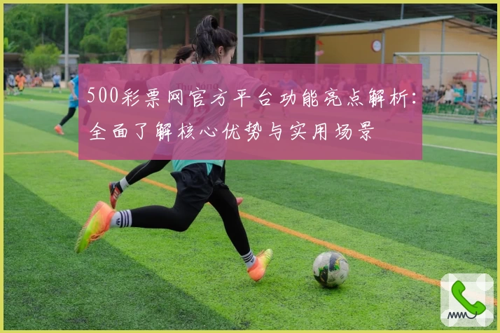 500彩票网官方平台功能亮点解析:全面了解核心优势与实用场景