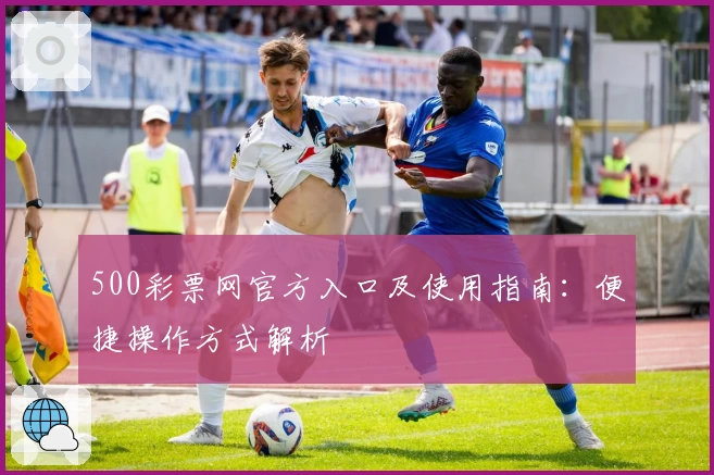 500彩票网官方入口及使用指南：便捷操作方式解析