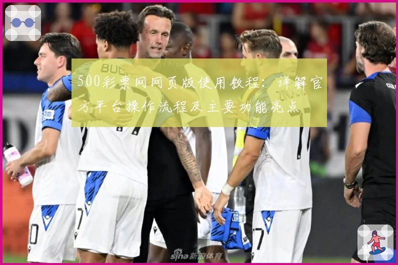 500彩票网网页版使用教程：详解官方平台操作流程及主要功能亮点